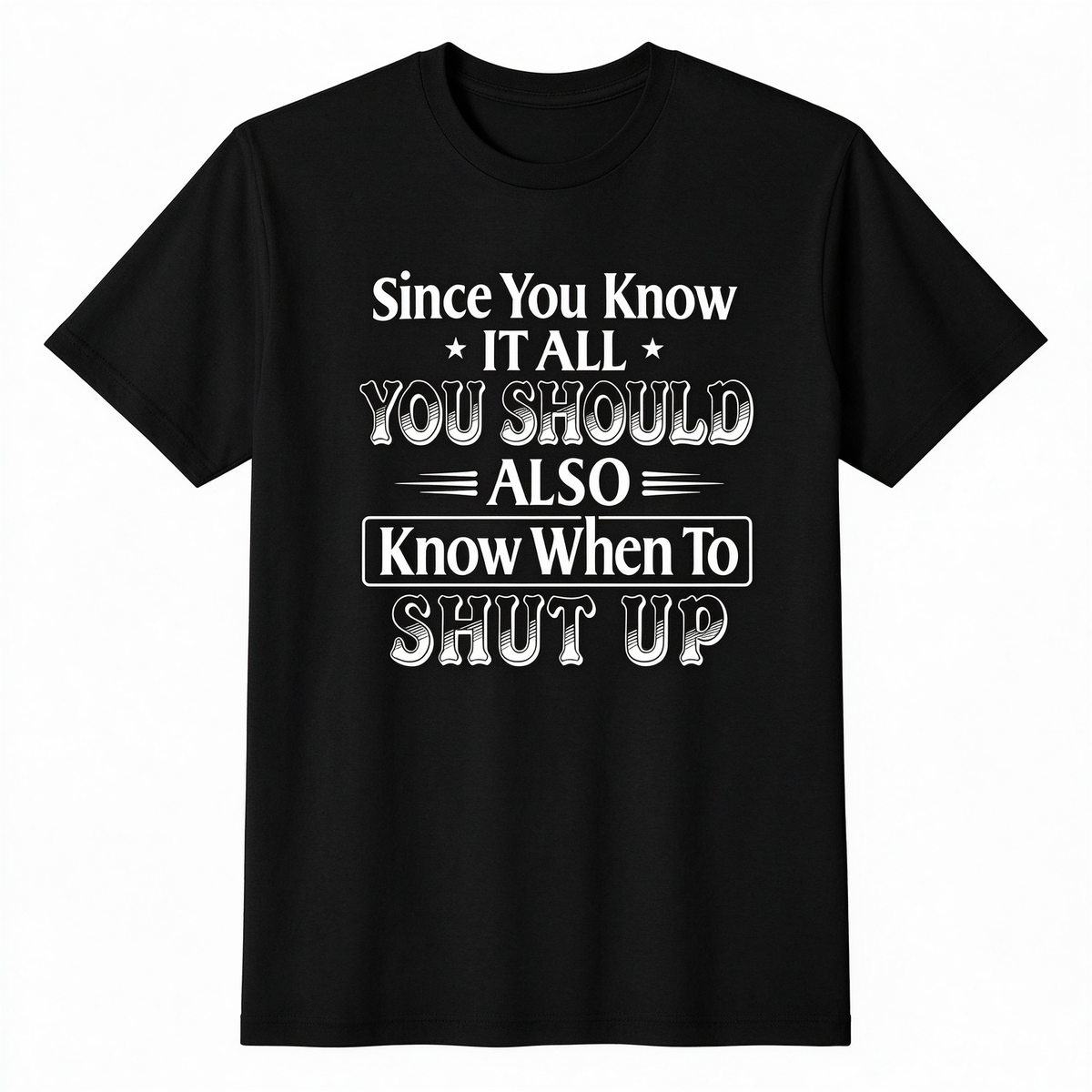 Since You Know It All You Should Also Know When to Shut Up – Funny Sarcastic Shirts