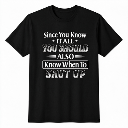 Since You Know It All You Should Also Know When to Shut Up – Funny Sarcastic Shirts