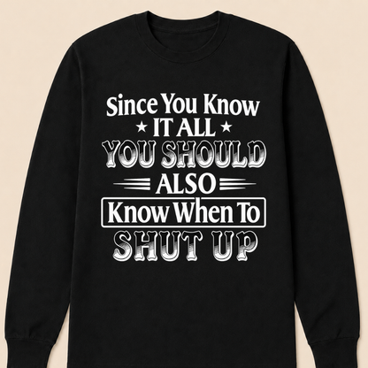 Since You Know It All You Should Also Know When to Shut Up – Funny Sarcastic Shirts