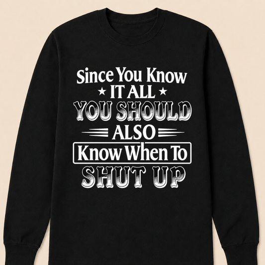 Since You Know It All You Should Also Know When to Shut Up – Funny Sarcastic Shirts